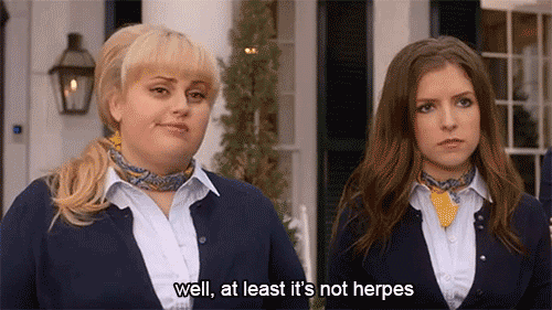 "Well, at least it's not herpes." says Rebel Wilson in Pitch Perfect.